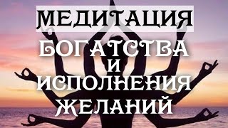 МЕДИТАЦИЯ БОГАТСТВА И ИСПОЛНЕНИЯ ЖЕЛАНИЙ