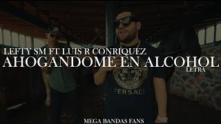 AHOGANDOME EN ALCOHOL - LEFTY SM FT LUIS R CONRIQUEZ (LETRA)