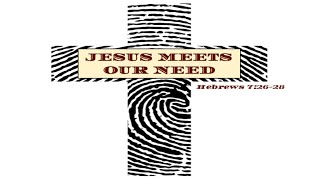 Hebrews 7:26-28 Jesus Meets Our Need