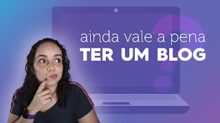 Blog vale a pena hoje em dia? Não acredite no que dizem por aí sobre ter blog