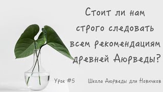 Стоит ли  нам строго следовать всем рекомендациям древней Аюрведы?  Школа для новичков. Урок #5.