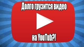 ДОЛГО ГРУЗИТСЯ ВИДЕО В YOUTUBE!? ЧТО ДЕЛАТЬ?