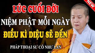 NIỆM PHẬT MỖI NGÀY ĐIỀU KÌ DIỆU SẼ ĐẾN LÚC CUỐI ĐỜI (Rất Linh Nghiệm) - Pháp Thoại Sư Cô Như Lan