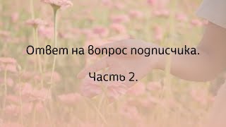 Ответ на вопрос подписчика. Часть 2