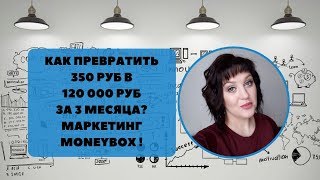 Маркетинг MoneyBox! Как первратить 350 руб за три месяца в 120 000 руб!