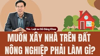 Muốn xây nhà trên đất nông nghiệp thì phải làm gì?