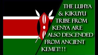 The Luhya & Kikuyu Tribe from Kenya are also descended from Ancient Kemet