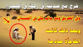 قصة شاب صفع صديقه في الصحراء بعد شجار بينهما ولكن بعد ذلك وقعت المفاجأة وحدث مالم يكن في الحسبان