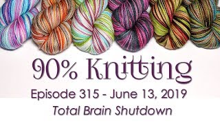 90% Knitting - Episode 315 - Total Brain Shutdown