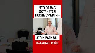 ЧТО ОТ ВАС ОСТАНЕТСЯ ПОСЛЕ СМЕРТИ - ЭТО И ЕСТЬ ВЫ! НАТАЛЬЯ ГРЭЙС #shots #жизнь #жить #послесмерти