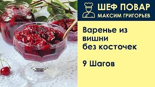 Варенье из вишни без косточек . Рецепт от шеф повара Максима Григорьева