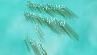 Полное прохождение мороженщика 5 (2 часть)