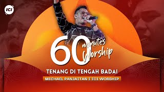 LIVE 60 MINUTES WORSHIP - TENANG DITENGAH BADAI feat Michael Panjaitan & ICI Worship