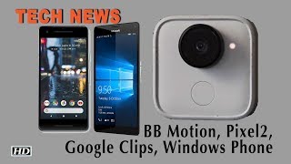 Tech News | Google Clips, DND in Pixel 2, BlackBerry Motion, Windows phone dead