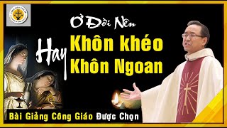 Ở đời cần học  đức tính khôn khéo hay khôn ngoan - Linh Mục Trịnh Ngọc Danh. Bài giảng (rất hay)