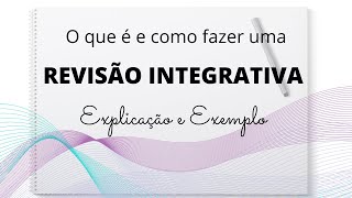 REVISÃO INTEGRATIVA DA LITERATURA – O que é e como fazer / Explicação e Exemplo