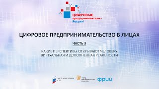 Цифровое предпринимательство в лицах. Блок 3. Перспективы виртуальной и дополненной реальностей