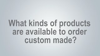 What kinds of products are available to order custom made?