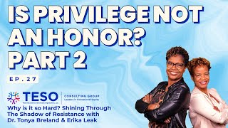 Ep 27:  Is Privilege Not An Honor? Part 2 | TESO Consulting Group, Dr. Tonya Breland & Erika Leak