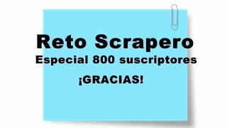 Reto Scrapero:  Especial 800 suscriptores ¡GRACIAS!