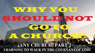 PART 2.....WHY YOU SHOULD NOT GO TO A CHURCH, ANY CHURCH! HOW TO WALK IN THE COVENANT OF GOD