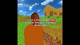 Yo y mis amigos 1 vez al año que jugamos Minecraft