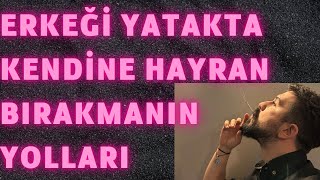 ERKEĞİ YATAKTA KENDİNE HAYRAN BIRAKMANIN YOLLARI