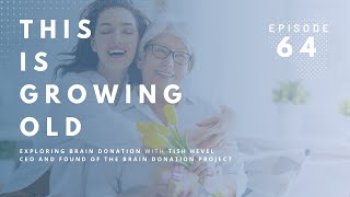 This is Growing Old: Exploring Brain Donation with Tish Hevel of the Brain Donor Project