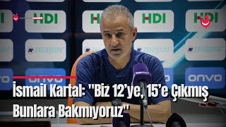 Fenerbahçe Teknik Direktörü İsmail Kartal: "Biz 12’ye, 15’e Çıkmış Bunlara Bakmıyoruz"