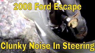 2008 Ford Escape steering making a clunky noise, popping noise, steering feels weird driving