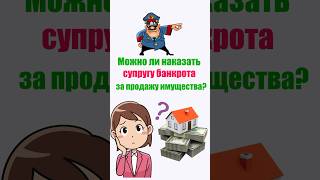 Можно ли наказать супругу банкрота за продажу имущества?