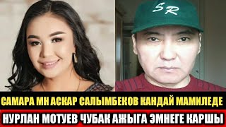 Самара Каримова менен Аскар Салымбеков кандай Мамиледе? Нурлан Мотуев:Чубак ажыга эмнеге каршы?