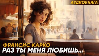 Раз ты меня любишь... Франсис Карко ( рассказ ) / аудиокнига