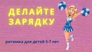 Делайте зарядку. Ритмика для детей 5-7 лет.