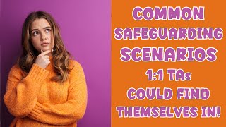 COMMON SAFEGUARDING SCENARIOS ONE TO ONE TAs COULD FIND THEMSELVES IN!