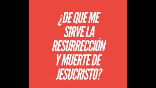 De que me sirve la Muerte y Resureccion de Jesucristo