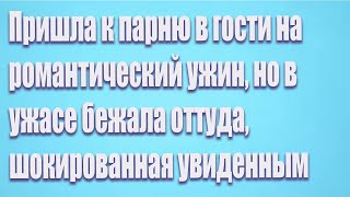 Пришла к парню в гости на романтический ужин, но в ужасе бежала оттуда, шокированная увиденным