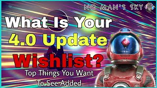 No Man's Sky 4.0 Update - What Is YOUR Wishlist? (TOP Things YOU Want To SEE Added)