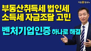 부동산취득세 법인세 소득세 자금조달고민 벤처기업인증 확인 하나로해결