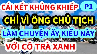 ÔNG CHỦ TỊCH, LÀM CHUYỆN ẤY KINH KHỦNG THẾ NÀY ĐÂY VỚI EM GÁI TRÀ XANH, CÁI KẾT KHÔNG AI NGỜ | P1