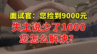 面试官：您捡到9000元，失主说少了1000，您怎么解决？ #今日话题  #每日段子