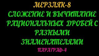 МЕРЗЛЯК-8 АЛГЕБРА. СЛОЖЕНИЕ И ВЫЧИТАНИЕ РАЦИОНАЛЬНЫХ ДРОБЕЙ С РАЗНЫМИ ЗНАМЕНАТЕЛЯМИ ПАРАГРАФ-4