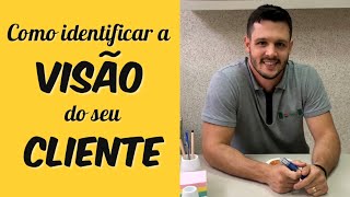 Como identificar a VISÃO do seu CLIENTE | Dicas de Venda