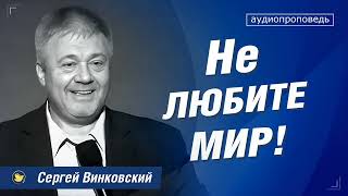 Не любите мир! - Сергей Винковский | проповеди христианские