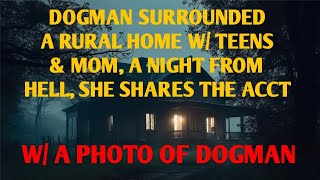 DOGMAN SURROUNDED A RURAL HOUSE W/ TEENS & MOM A NIGHT FROM HELL SHE SHARES THE ACCT. W/ PICS