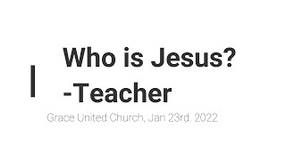 Grace United, Tavistock, Worship for Jan 23rd, 2022.  'Who Is Jesus: Teacher?"