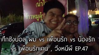 ศึกชิงบอล ผม vs เพื่อนรัก vs น้องรัก vs เพื่อนรักเคน , วิ่งหนีผี EP.47