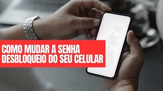 Como mudar a senha desbloqueio do seu Celular