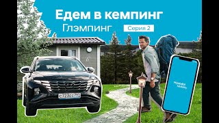 Едем в кемпинг с Hyundai Mobility. Серия 2: ГЛЭМПИНГ «Зелёная тропа».