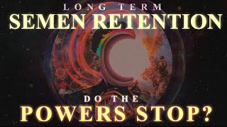 Semen Retention | Long Term | Do The Powers STOP??